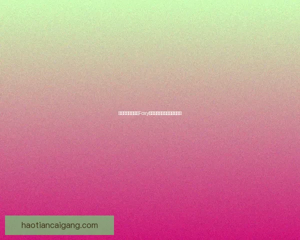 如何安全快速下载Foxy并设置最优使用体验技巧分享